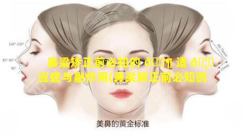 鼻梁矫正前必知的 🐶 适 🦍 应症与副作用(鼻梁矫正前必知的适应症与副作用有哪些)